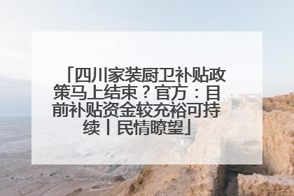 四川家装厨卫补贴政策马上结束？官方：目前补贴资金较充裕可持续丨民情瞭望