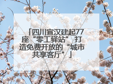 四川宣汉建起77座“零工驿站” 打造免费开放的“城市共享客厅”