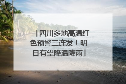 四川多地高温红色预警三连发！明日有望降温降雨