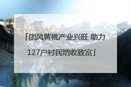 团风黄桃产业兴旺 助力127户村民增收致富