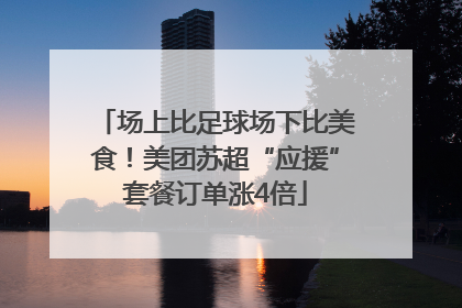 场上比足球场下比美食！美团苏超“应援”套餐订单涨4倍