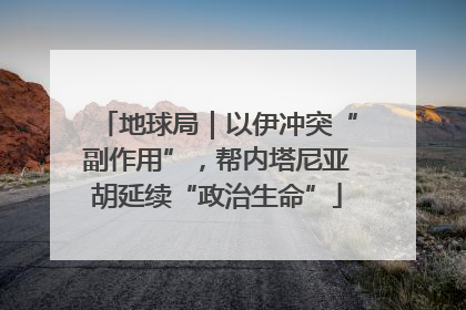 地球局｜以伊冲突“副作用”，帮内塔尼亚胡延续“政治生命”