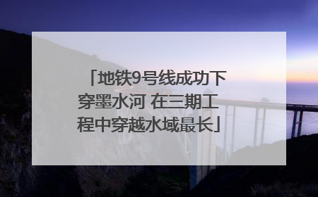 地铁9号线成功下穿墨水河 在三期工程中穿越水域最长