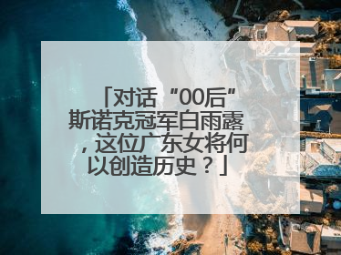 对话“00后”斯诺克冠军白雨露，这位广东女将何以创造历史？