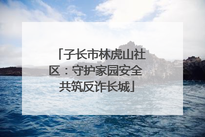子长市林虎山社区：守护家园安全 共筑反诈长城