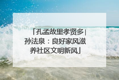 孔孟故里孝贤多∣孙法泉：良好家风滋养社区文明新风