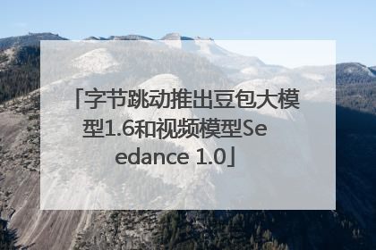 字节跳动推出豆包大模型1.6和视频模型Seedance 1.0