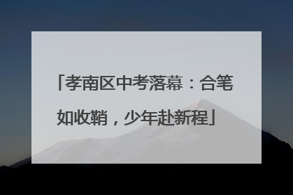 孝南区中考落幕：合笔如收鞘，少年赴新程