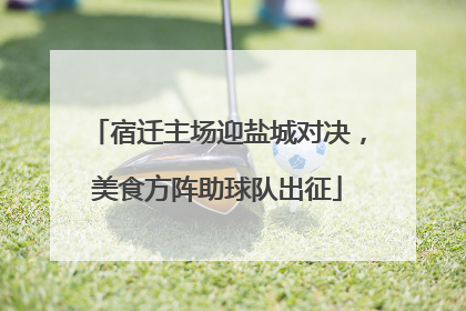 宿迁主场迎盐城对决，美食方阵助球队出征