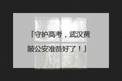 守护高考，武汉黄陂公安准备好了！