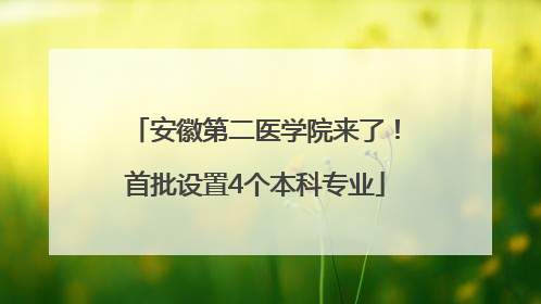 安徽第二医学院来了！首批设置4个本科专业