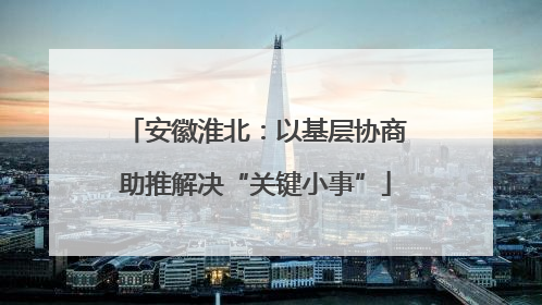 安徽淮北：以基层协商助推解决“关键小事”