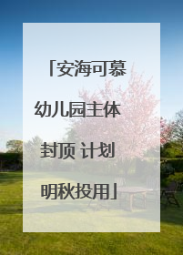 安海可慕幼儿园主体封顶 计划明秋投用
