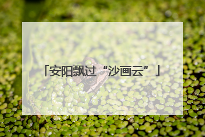 安阳飘过“沙画云”