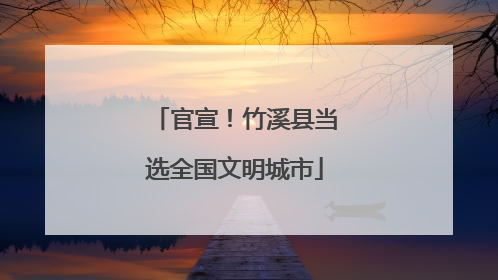 官宣！竹溪县当选全国文明城市