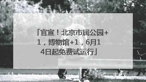 官宣！北京市属公园+1，博物馆+1，6月14日起免费试运行