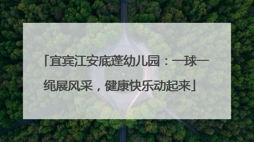 宜宾江安底蓬幼儿园：一球一绳展风采，健康快乐动起来