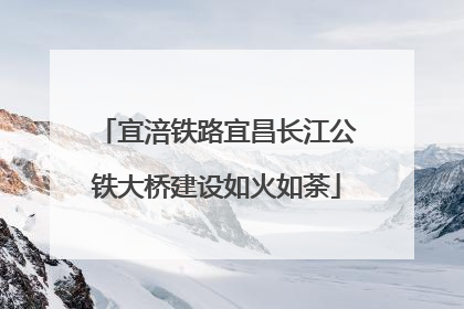 宜涪铁路宜昌长江公铁大桥建设如火如荼