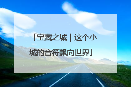 宝藏之城｜这个小城的音符飘向世界