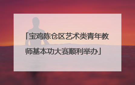 宝鸡陈仓区艺术类青年教师基本功大赛顺利举办