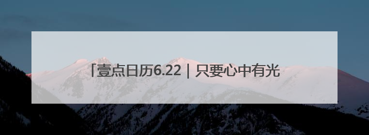 壹点日历6.22｜只要心中有光，生活处处绽放芬芳！周末愉快