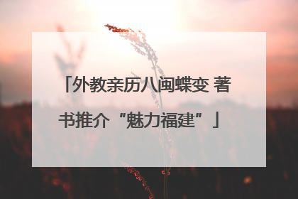 外教亲历八闽蝶变 著书推介“魅力福建”