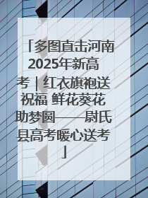 多图直击河南2025年新高考｜红衣旗袍送祝福 鲜花葵花助梦圆——尉氏县高考暖心送考