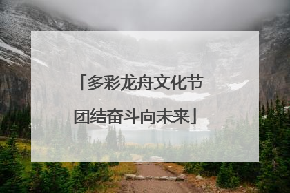 多彩龙舟文化节 团结奋斗向未来