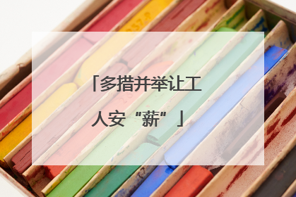 多措并举让工人安“薪”