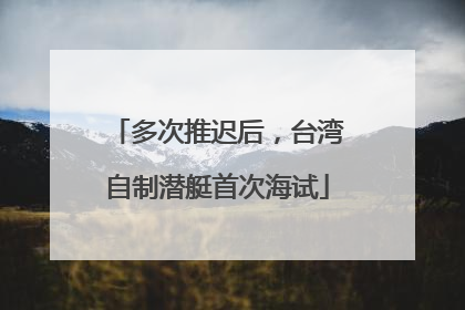 多次推迟后，台湾自制潜艇首次海试