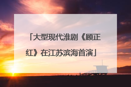 大型现代淮剧《顾正红》在江苏滨海首演
