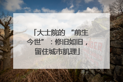大士院的 “前生今世”：修旧如旧，留住城市肌理