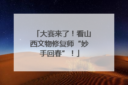 大赛来了！看山西文物修复师“妙手回春”！