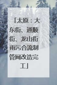 太原：大东街、通顺街、龙山街雨污合流制管网改造完工