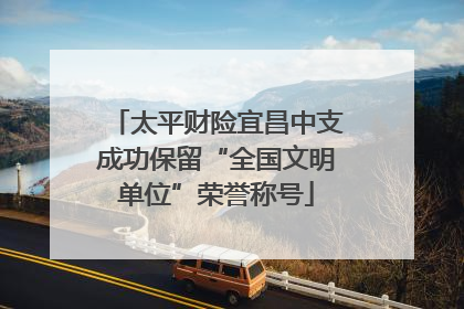 太平财险宜昌中支成功保留“全国文明单位”荣誉称号