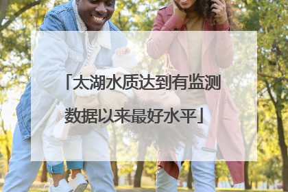 太湖水质达到有监测数据以来最好水平