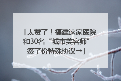 太赞了！福建这家医院和30名“城市美容师”签了份特殊协议→