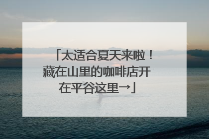 太适合夏天来啦！藏在山里的咖啡店开在平谷这里→