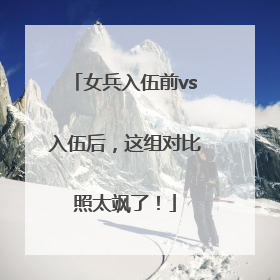 女兵入伍前vs入伍后，这组对比照太飒了！
