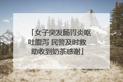 女子突发肠胃炎呕吐腹泻 民警及时救助收到奶茶感谢