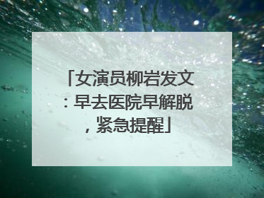 女演员柳岩发文：早去医院早解脱，紧急提醒