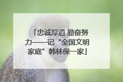 忠诚厚道 勤奋努力——记“全国文明家庭”韩林保一家