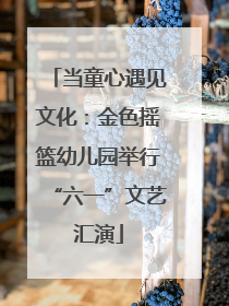 当童心遇见文化：金色摇篮幼儿园举行“六一”文艺汇演