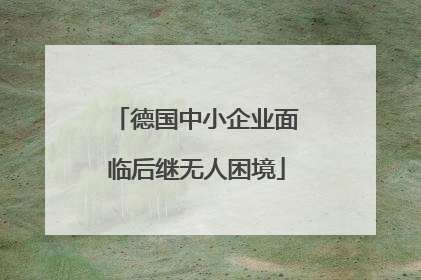 德国中小企业面临后继无人困境