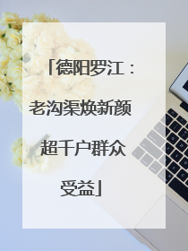 德阳罗江：老沟渠焕新颜 超千户群众受益
