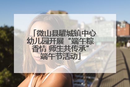微山县驩城镇中心幼儿园开展“端午粽香情 师生共传承”端午节活动