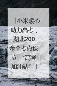 小米暖心助力高考，湖北200余个考点设立 “高考加油站”