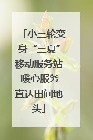 小三轮变身“三夏”移动服务站 暖心服务直达田间地头