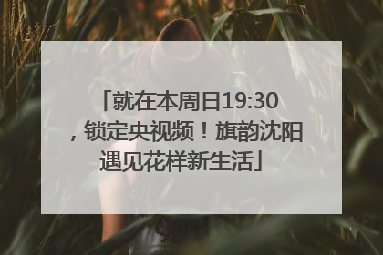 就在本周日19:30，锁定央视频！旗韵沈阳 遇见花样新生活
