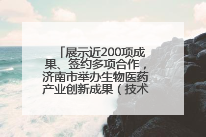 展示近200项成果、签约多项合作，济南市举办生物医药产业创新成果（技术）转化供需对接会